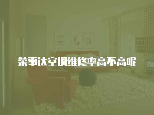 榮事達(dá)空調(diào)維修率高不高呢