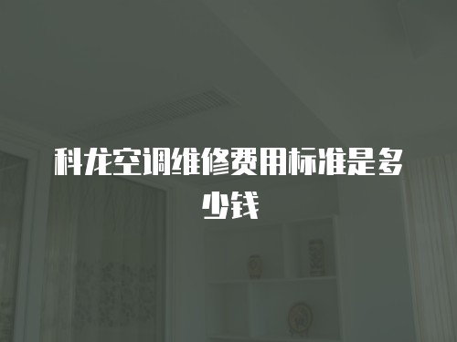 科龍空調(diào)維修費(fèi)用標(biāo)準(zhǔn)是多少錢(qián)