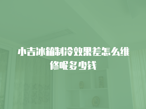 小吉冰箱制冷效果差怎么維修呢多少錢