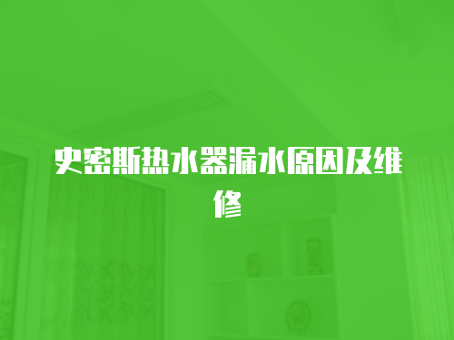史密斯熱水器漏水原因及維修