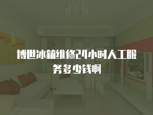 博世冰箱維修24小時(shí)人工服務(wù)多少錢(qián)啊