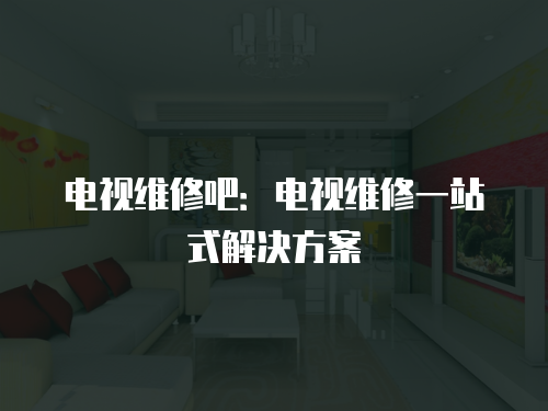 電視維修吧：電視維修一站式解決方案