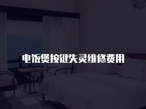 電飯煲按鍵失靈維修費用
