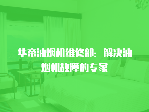 華帝油煙機維修部：解決油煙機故障的專家
