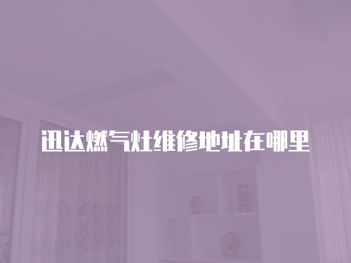 迅達燃氣灶維修地址在哪里