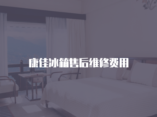 康佳冰箱售后維修費(fèi)用