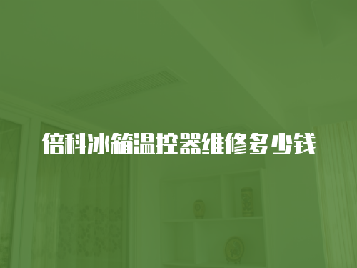 倍科冰箱溫控器維修多少錢