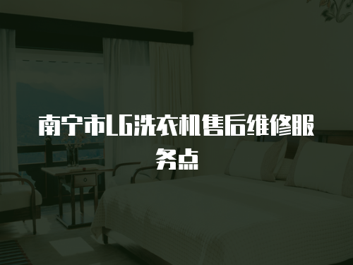 南寧市LG洗衣機(jī)售后維修服務(wù)點(diǎn)