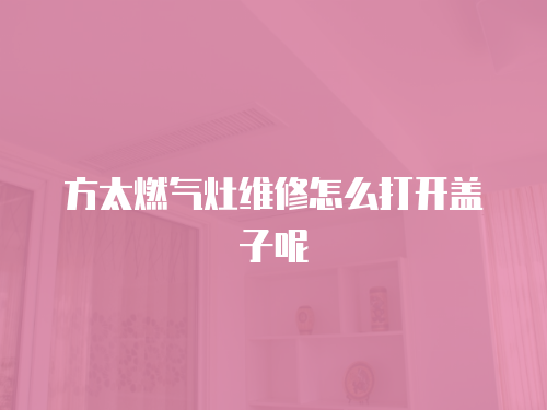 方太燃氣灶維修怎么打開蓋子呢