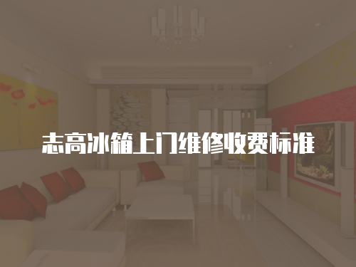 志高冰箱上門維修收費標準