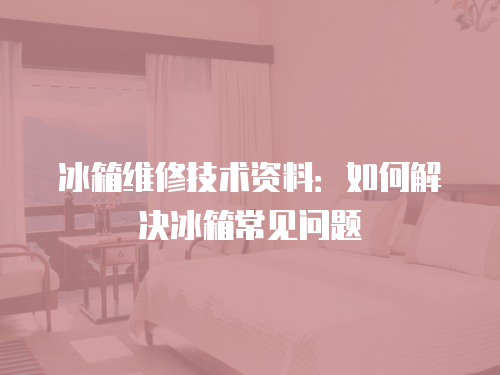 冰箱維修技術(shù)資料：如何解決冰箱常見問題