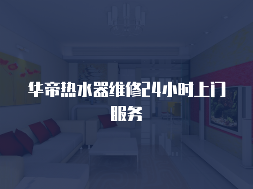 華帝熱水器維修24小時上門服務