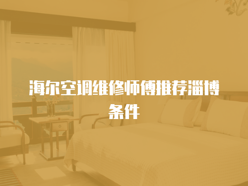 海爾空調(diào)維修師傅推薦淄博條件