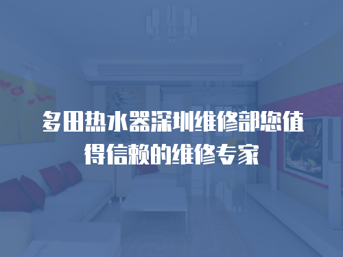 多田熱水器深圳維修部您值得信賴的維修專家