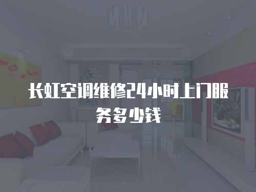 長虹空調維修24小時上門服務多少錢