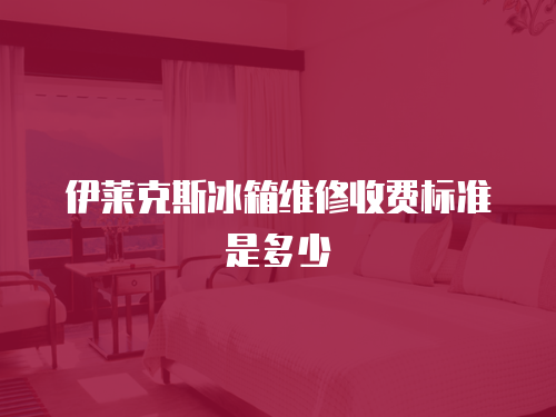 伊萊克斯冰箱維修收費(fèi)標(biāo)準(zhǔn)是多少
