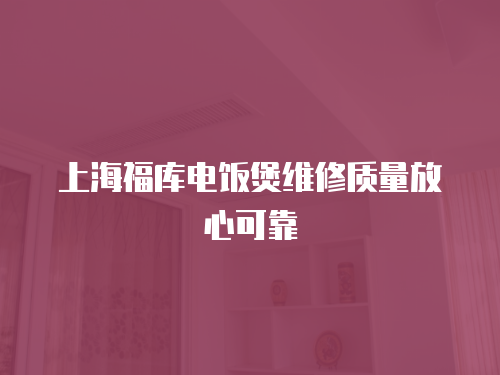 上海福庫電飯煲維修質量放心可靠