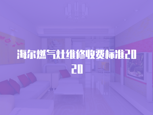 海爾燃氣灶維修收費標準2020