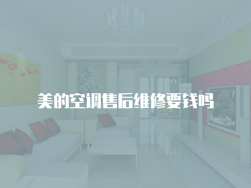 美的空調售后維修要錢嗎