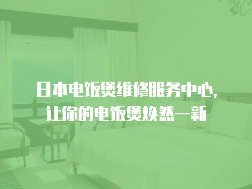 日本電飯煲維修服務(wù)中心，讓你的電飯煲煥然一新