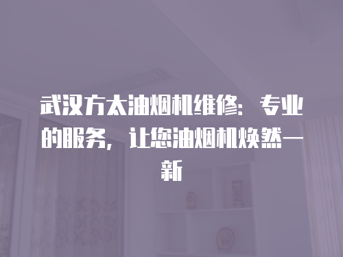 武漢方太油煙機維修：專業的服務，讓您油煙機煥然一新