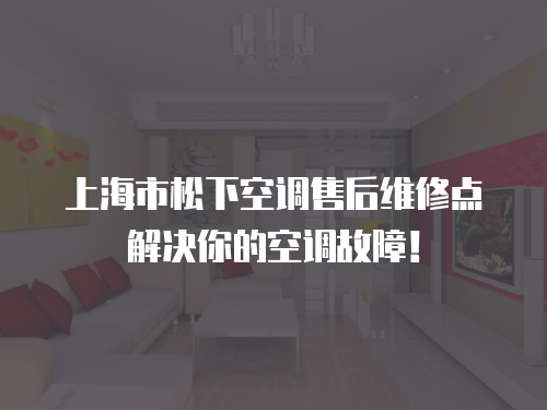 上海市松下空調售后維修點解決你的空調故障！
