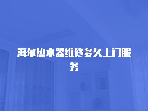 海爾熱水器維修多久上門服務