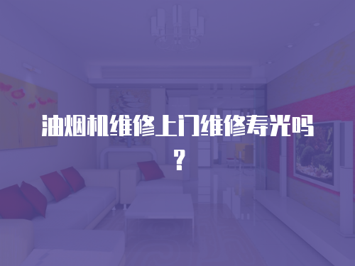 油煙機維修上門維修壽光嗎？
