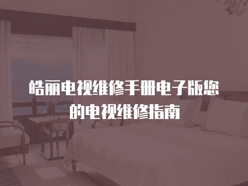 皓麗電視維修手冊(cè)電子版您的電視維修指南