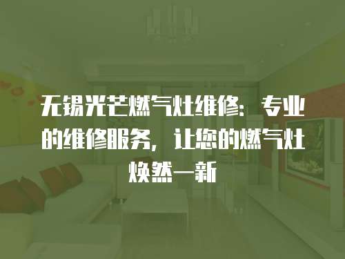無錫光芒燃氣灶維修：專業的維修服務，讓您的燃氣灶煥然一新