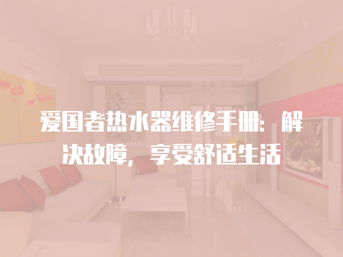 愛國者熱水器維修手冊：解決故障，享受舒適生活