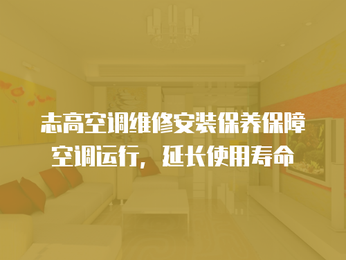 志高空調(diào)維修安裝保養(yǎng)保障空調(diào)運(yùn)行，延長(zhǎng)使用壽命