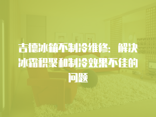 吉德冰箱不制冷維修：解決冰霜積聚和制冷效果不佳的問(wèn)題