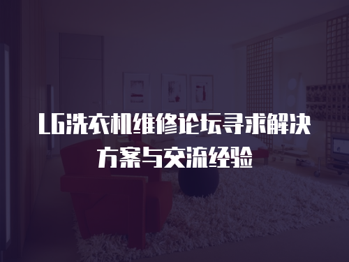 LG洗衣機(jī)維修論壇尋求解決方案與交流經(jīng)驗