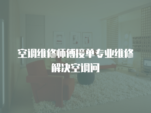 空調(diào)維修師傅接單專業(yè)維修解決空調(diào)問