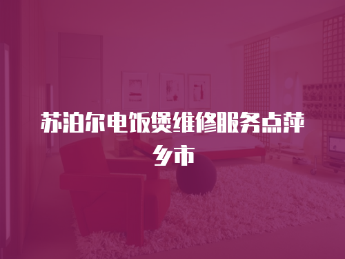 蘇泊爾電飯煲維修服務點萍鄉市