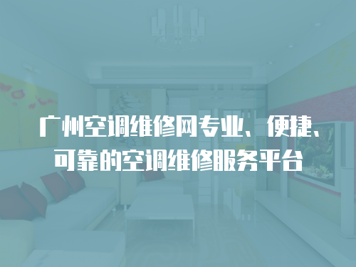 廣州空調(diào)維修網(wǎng)專業(yè)、便捷、可靠的空調(diào)維修服務平臺