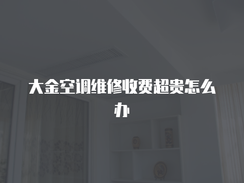 大金空調(diào)維修收費超貴怎么辦
