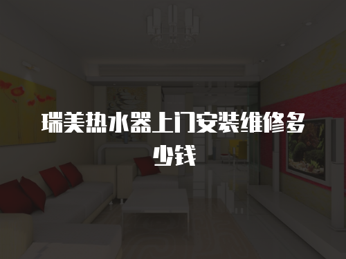 瑞美熱水器上門安裝維修多少錢
