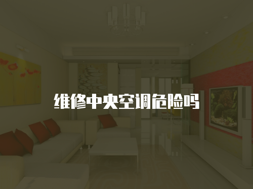 維修中央空調(diào)危險嗎