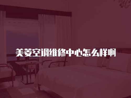 美菱空調維修中心怎么樣啊