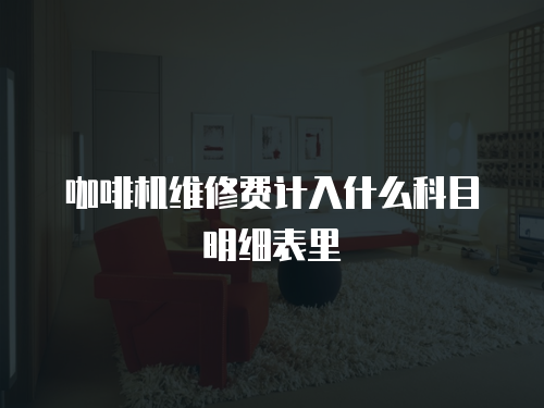 咖啡機維修費計入什么科目明細表里