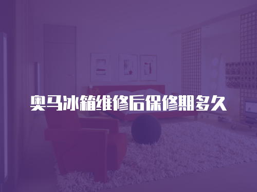 奧馬冰箱維修后保修期多久