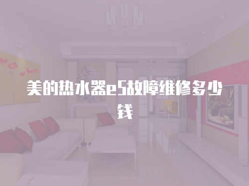 美的熱水器e5故障維修多少錢