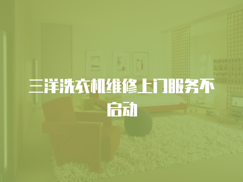 三洋洗衣機維修上門服務不啟動