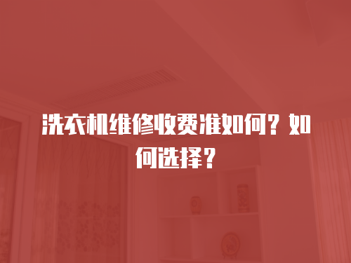 洗衣機(jī)維修收費(fèi)準(zhǔn)如何？如何選擇？