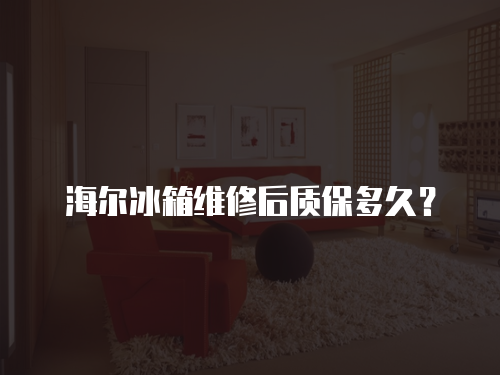 海爾冰箱維修后質(zhì)保多久？