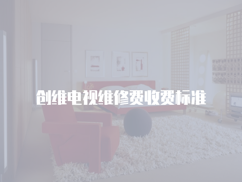 創維電視維修費收費標準