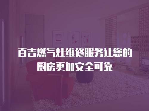 百吉燃?xì)庠罹S修服務(wù)讓您的廚房更加安全可靠