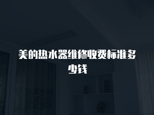 美的熱水器維修收費標準多少錢